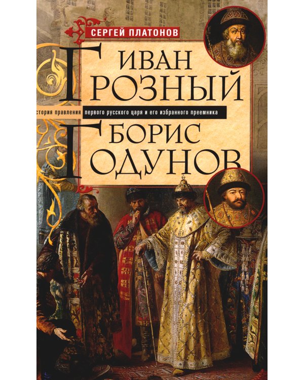 Платонов С.Ф..Иван Грозный. Борис Годунов. История правления первого русского царя и его избранного преемника