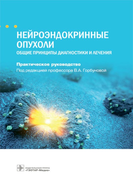 Нейроэндокринные опухоли. Общие принципы диагностики и лечения : практическое руководство