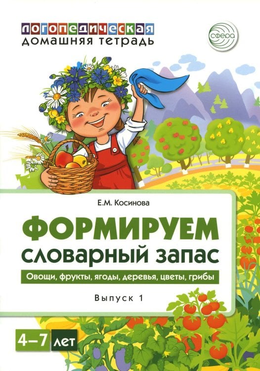 Обложка книги «Формируем словарный запас. Овощи, фрукты, ягоды, деревья, цветы, грибы. Вып. 1. 4-7 лет» — Косинова Елена Михайловна, ISBN 9785994923146