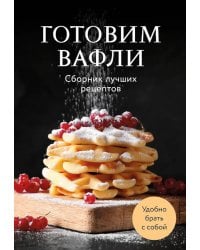 Готовим вафли. Сборник лучших рецептов