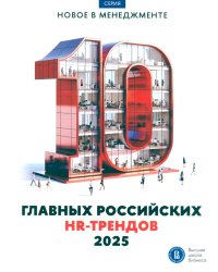 10 главных российских HR-трендов - 2025: сборник информационно - аналитических статей. 2-е изд