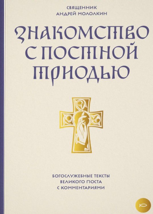 Знакомство с Постной Триодью. Богослужебные тексты Великого поста с комментариями