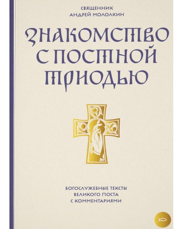 Знакомство с Постной Триодью. Богослужебные тексты Великого поста с комментариями
