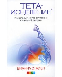 Тета-исцеление: Уникальный метод активации жизненной энергии. 2-е изд., перераб. и доп. (обл.)