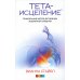 Тета-исцеление: Уникальный метод активации жизненной энергии. 2-е изд., перераб. и доп. (обл.)