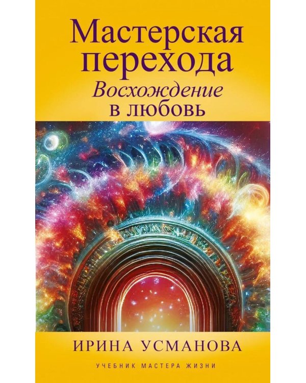Мастерская перехода. Восхождение в Любовь. Учебник Мастера Жизни