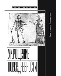 Укрощение повседневности. Нормы и практики Нового времени