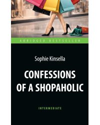 Confessions of a Shopoholic = Признания шопоголика: книга для чтения на английском языке. Intermediate