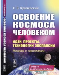 Освоение космоса человеком: Идеи, проекты, технологии экспансии. История и перспективы