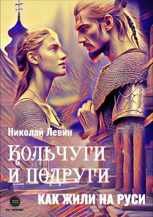 Кольчуги и подруги. Как жили на Руси Кольчуги и подруги. Как жили на Руси