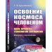 Освоение космоса человеком: Идеи, проекты, технологии экспансии. История и перспективы