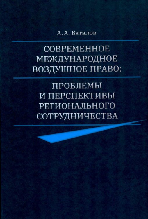 Обложка книги «Современное международное воздушное право: проблемы и перспективы регионального сотрудничества» — Баталов Александр Александрович, ISBN 9785943735820
