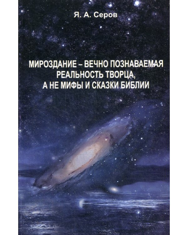 Мироздание - вечно познаваемая реальность творца, а не мифы и сказки Библии