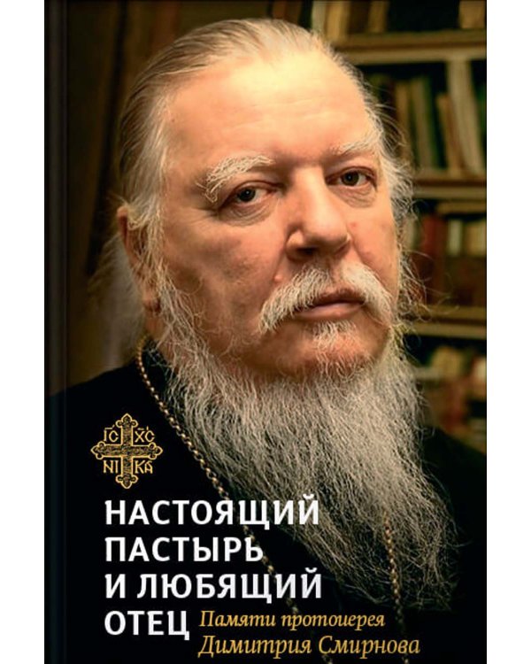 Настоящий пастырь и любящий отец: памяти протоиерея Димитрия Смирнова. 3-е изд