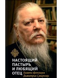 Настоящий пастырь и любящий отец: памяти протоиерея Димитрия Смирнова. 3-е изд
