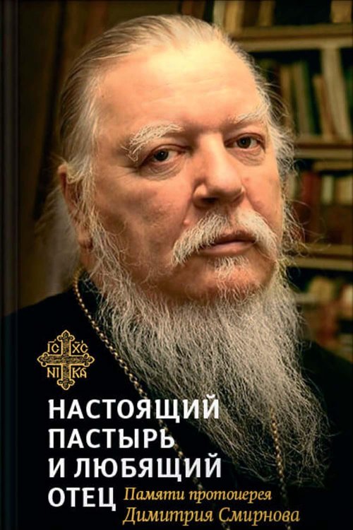 Настоящий пастырь и любящий отец: памяти протоиерея Димитрия Смирнова. 3-е изд