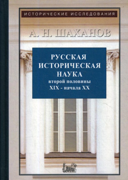Исторические исследования Русская историческая наука второй половины XIX - начала ХХ в.: Московский и Петербургский университеты. 2-е изд., испр. и доп