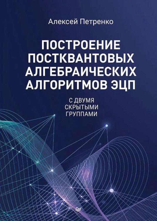 Обложка книги «Построение постквантовых алгебраических алгоритмов ЭЦП с двумя скрытыми группами» — Петренко Алексей, ISBN 9785446146598