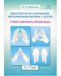 Практикум по коррекции звукопроизношения у детей. Учим говорить правильно. Учебно-методическое пособие. 5-7 лет