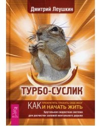 Турбо-Суслик. Как прекратить трахать себе мозг и начать жить. Брутальная скоростная система для расчистки залежей ментального дерьма
