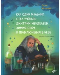 Как один мальчик стал ученым: Дмитрий Меделеев, химия сыра и приключения в небе