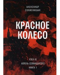 Красное колесо: Повествованье в отмеренных сроках. Т. 9 - Узел IV: Апрель Семнадцатого. Кн. 1