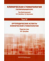 Клиническая стоматология. Госпитальный курс. В 6 т. Т. 4 : Ортопедические аспекты клинической стоматологии: Учебник. 3-е изд., доп. и перераб