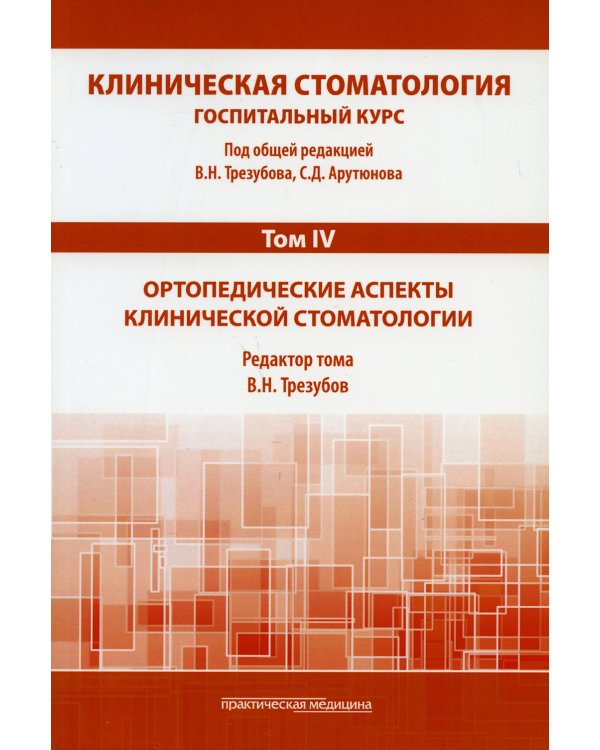 Клиническая стоматология. Госпитальный курс. В 6 т. Т. 4 : Ортопедические аспекты клинической стоматологии: Учебник. 3-е изд., доп. и перераб