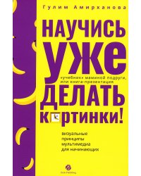 Научись уже делать картинки! «Учебник» маминой подруги, или Книга-презентация. Визуальные принципы мультимедиа для начинающих