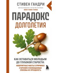 Парадокс долголетия. Как оставаться молодым до глубокой старости: невероятные факты о причинах старения и неожиданные способы их преодолеть