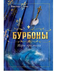 Бурбоны: игры престола. Роман-хроника "галантной эпохи" Людовиков и Великой французской революции