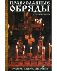 Православные обряды в течении жизни. Порядок, смысл, значение
