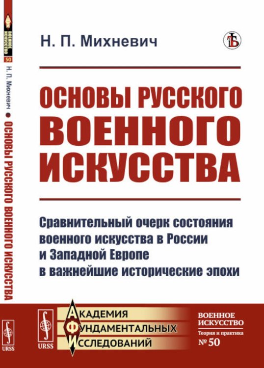 Академия фундаментальных исследований: ВОЕННОЕ ИСКУССТВО: ТЕОРИЯ И ПРАКТИКА Основы русского военного искусства: Сравнительный очерк состояния военного искусства в России и Западной Европе в важнейшие исторические эпохи
