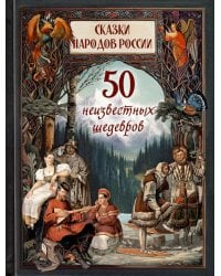 Сказки народов России. 50 неизвестных шедевров