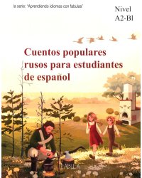 Русские народные сказки для изучающих испанский язык. Учебные материалы. Уровень А2-В1 (Гуси-Лебеди, Маша и медведь, Каша из топора)(кн.на испан.яз.)