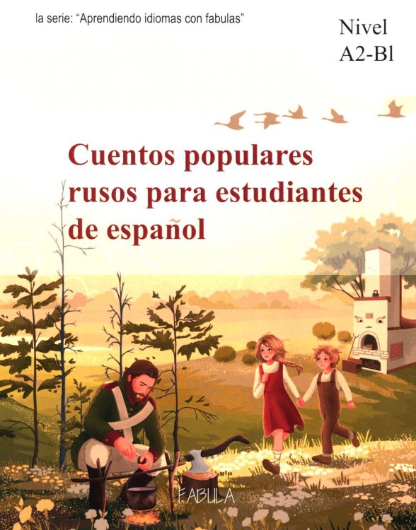 Русские народные сказки для изучающих испанский язык. Учебные материалы. Уровень А2-В1 (Гуси-Лебеди, Маша и медведь, Каша из топора)(кн.на испан.яз.)