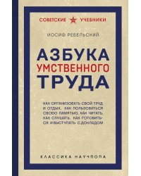 Азбука умственного труда: как организовать свой труд и отдых, как пользоваться своею памятью, как читать, как слушать, как готовиться и выступать с до