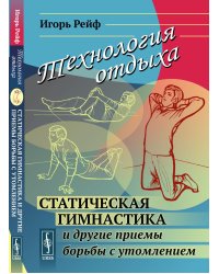 Технология отдыха: Статическая гимнастика и другие приемы борьбы с утомлением