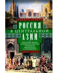 Россия в Центральной Азии. Бухарский эмират и Хивинское ханство при власти императоров и большевиков 1865-1924