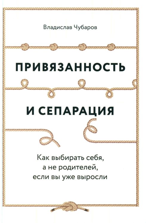 Привязанность и сепарация: Как выбирать себя, а не родителей, если вы уже выросли Привязанность и сепарация: Как выбирать себя, а не родителей, если вы уже выросли