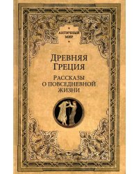Древняя Греция. Рассказы о повседневной жизни