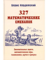 327 математических смекалок. Занимательные задачи, математические игры, головоломки, шутки и фокусы