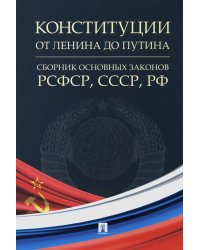 Конституции от Ленина до Путина: сборник основных законов РСФСР, СССР, РФ