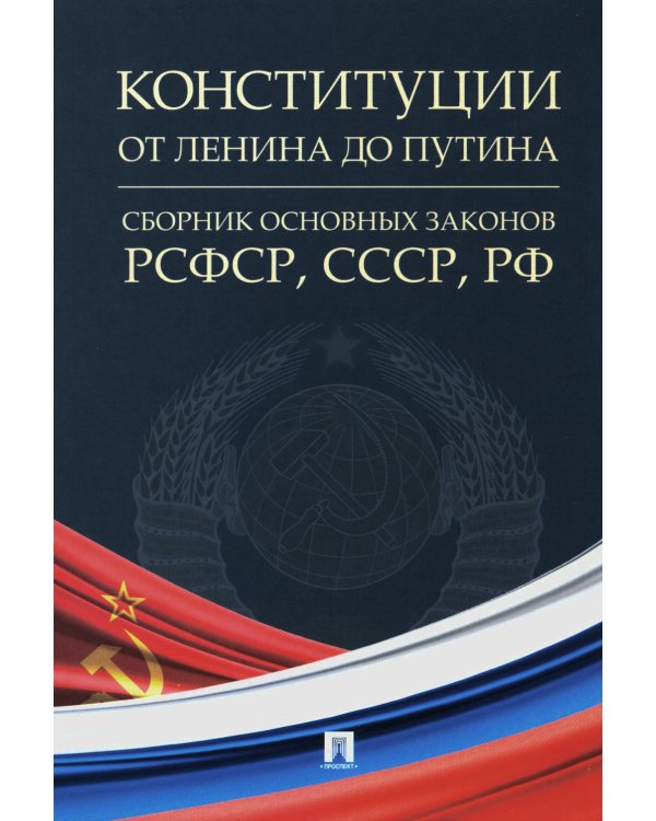 Конституции от Ленина до Путина: сборник основных законов РСФСР, СССР, РФ
