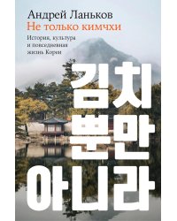 Не только кимчхи: История, культура и повседневная жизнь Кореи