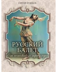 Русский балет. От истоков до триумфа