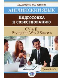 Английский язык. Подготовка к собеседованию = CV & JI: Paving the Way 2 Success. Уровни В2-С1: Учебное пособие