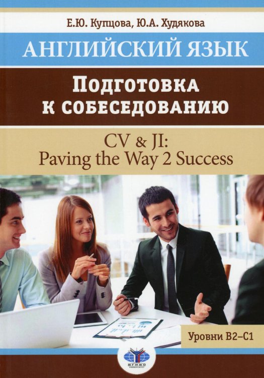 Английский язык. Подготовка к собеседованию = CV & JI: Paving the Way 2 Success. Уровни В2-С1: Учебное пособие Английский язык. Подготовка к собеседованию = CV & JI: Paving the Way 2 Success. Уровни В2-С1: Учебное пособие