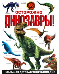 Осторожно, динозавры! Большая детская энциклопедия