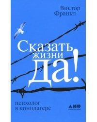 Сказать жизни "ДА!": психолог в концлагере. 9-е изд